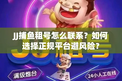 JJ捕鱼租号怎么联系？如何选择正规平台避风险？